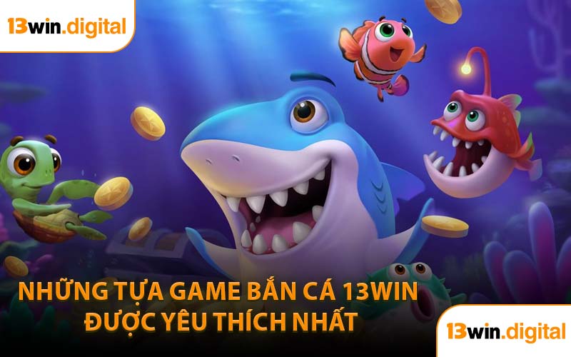 Những tựa game bắn cá 13WIN được yêu thích nhất