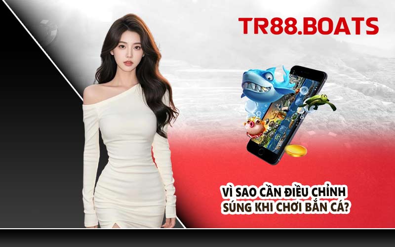Vì Sao Cần Điều Chỉnh Súng Khi Chơi Bắn Cá?